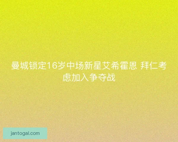 曼城锁定16岁中场新星艾希霍恩 拜仁考虑加入争夺战